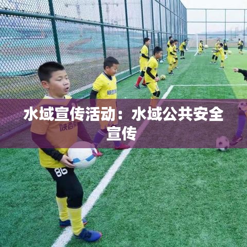 水域宣传活动：水域公共安全宣传 