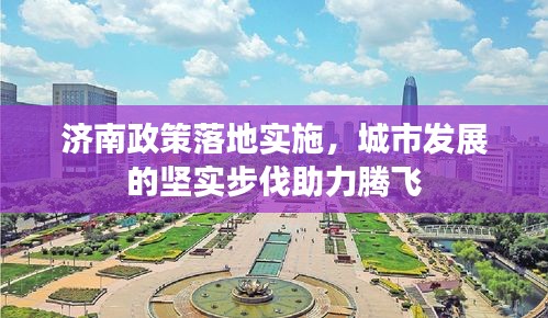 济南政策落地实施，城市发展的坚实步伐助力腾飞