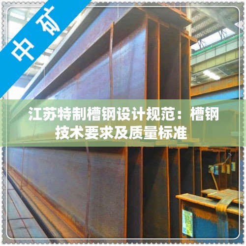 江苏特制槽钢设计规范：槽钢技术要求及质量标准 