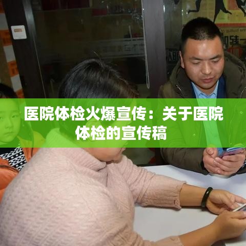 医院体检火爆宣传：关于医院体检的宣传稿 