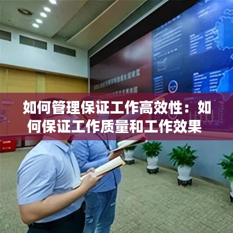 如何管理保证工作高效性：如何保证工作质量和工作效果 