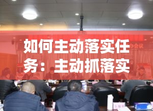 如何主动落实任务：主动抓落实 