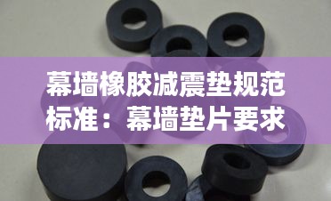 幕墙橡胶减震垫规范标准：幕墙垫片要求 