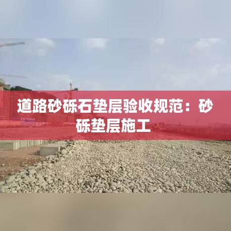 道路砂砾石垫层验收规范：砂砾垫层施工 