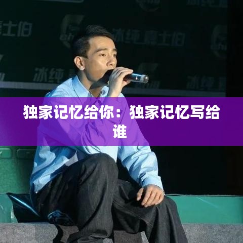独家记忆给你：独家记忆写给谁 