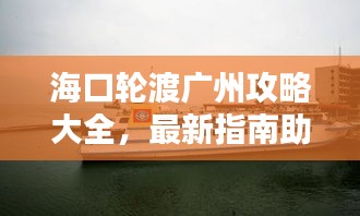 海口轮渡广州攻略大全，最新指南助你轻松出行！