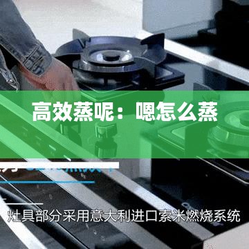 高效蒸呢：嗯怎么蒸 