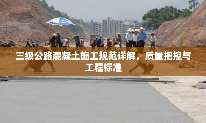 三级公路混凝土施工规范详解，质量把控与工程标准