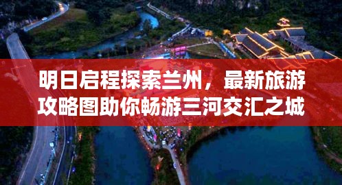 明日启程探索兰州，最新旅游攻略图助你畅游三河交汇之城