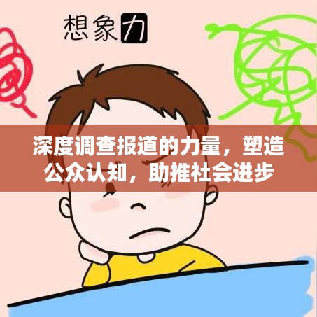 深度调查报道的力量，塑造公众认知，助推社会进步