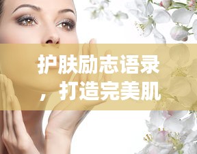护肤励志语录，打造完美肌肤，激发无限潜能
