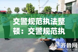 交警规范执法整顿：交警规范执法方面存在的问题及整改措施 