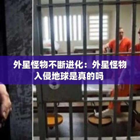 外星怪物不断进化：外星怪物入侵地球是真的吗 