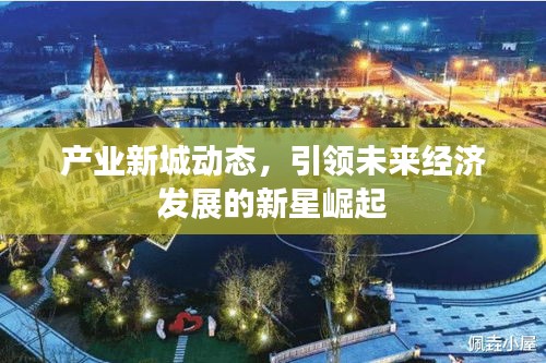 产业新城动态，引领未来经济发展的新星崛起