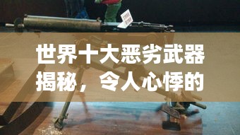 世界十大恶劣武器揭秘，令人心悸的战争工具排名