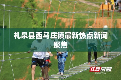 礼泉县西马庄镇最新热点新闻聚焦
