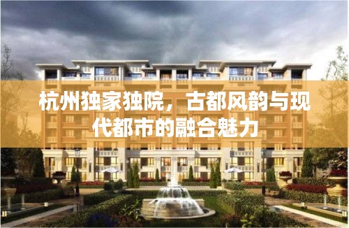 杭州独家独院，古都风韵与现代都市的融合魅力