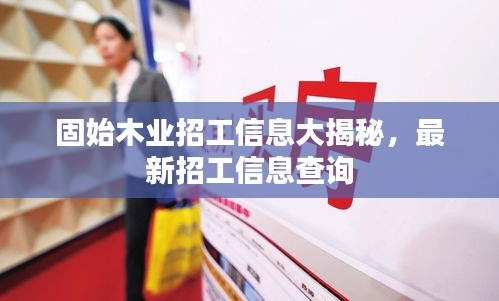 固始木业招工信息大揭秘，最新招工信息查询