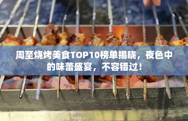 周至烧烤美食TOP10榜单揭晓，夜色中的味蕾盛宴，不容错过！