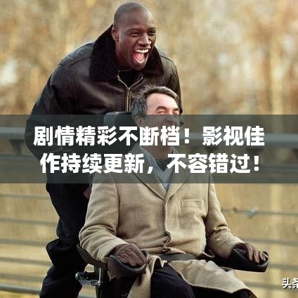 剧情精彩不断档！影视佳作持续更新，不容错过！