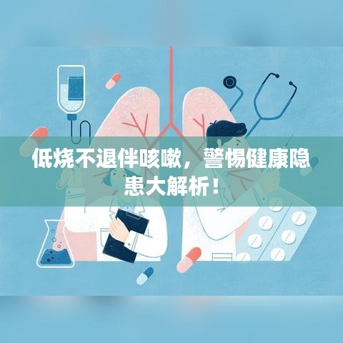 低烧不退伴咳嗽，警惕健康隐患大解析！