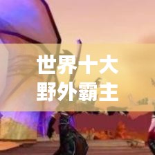 世界十大野外霸主，神秘生物震撼上榜！